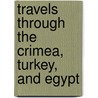 Travels Through the Crimea, Turkey, and Egypt door Onbekend