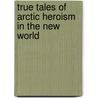 True Tales of Arctic Heroism in the New World door Adolphus W. Greely