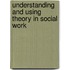 Understanding and Using Theory in Social Work