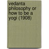 Vedanta Philosophy Or How To Be A Yogi (1908) by Swami Abhedananda