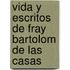 Vida y Escritos de Fray Bartolom de Las Casas