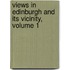 Views in Edinburgh and Its Vicinity, Volume 1