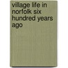 Village Life In Norfolk Six Hundred Years Ago door Reverend Augustus Jessopp