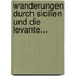 Wanderungen Durch Sicilien Und Die Levante...