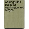 Water Garden Plants for Washington and Oregon by Mark Harp