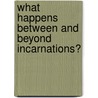 What Happens Between And Beyond Incarnations? door William Walker Atkinson