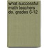 What Successful Math Teachers Do, Grades 6-12