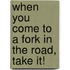 When You Come to a Fork in the Road, Take It!