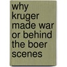 Why Kruger Made War or Behind the Boer Scenes door John A. Buttery