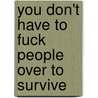 You Don't Have To Fuck People Over To Survive by Seth Tobocman