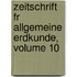 Zeitschrift Fr Allgemeine Erdkunde, Volume 10