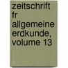 Zeitschrift Fr Allgemeine Erdkunde, Volume 13 door Gesellschaft FüR. Erdkunde Zu Berlin