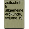 Zeitschrift Fr Allgemeine Erdkunde, Volume 19 door Gesellschaft FüR. Erdkunde Zu Berlin