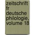 Zeitschrift Fr Deutsche Philologie, Volume 18