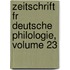 Zeitschrift Fr Deutsche Philologie, Volume 23