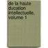 de La Haute Ducation Intellectuelle, Volume 1