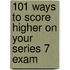 101 Ways to Score Higher on Your Series 7 Exam