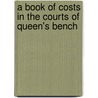 A Book Of Costs In The Courts Of Queen's Bench by Owen Richards