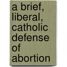 A Brief, Liberal, Catholic Defense of Abortion by Robert J. Deltete