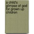 A Child's Glimpse Of God For Grown Up Children