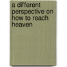 A Different Perspective on How to Reach Heaven by Leeroy U. Bailey