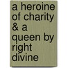 A Heroine Of Charity & A Queen By Right Divine by O'Meara Kathleen