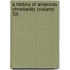 A History Of American Christianity (Volume 13)