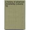 A History Of American Christianity (Volume 13) door Leonard Woolsey Bacon