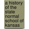 A History Of The State Normal School Of Kansas by Kansas State Te