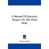 A Manual of Operative Surgery on the Dead Body door Thomas Smith