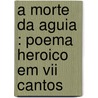 A Morte Da Aguia : Poema Heroico Em Vii Cantos door Jaime Cortes�O