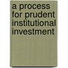 A Process For Prudent Institutional Investment door Donald J. Caldwell
