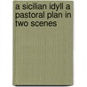 A Sicilian Idyll A Pastoral Plan In Two Scenes door Jhon Todhunder