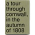 A Tour Through Cornwall, In The Autumn Of 1808