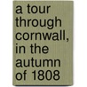 A Tour Through Cornwall, In The Autumn Of 1808 by Richard Warner
