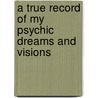 A True Record Of My Psychic Dreams And Visions door Florence M. Bailey