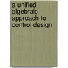 A Unified Algebraic Approach to Control Design door Robert E. Skelton
