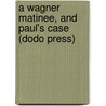 A Wagner Matinee, and Paul's Case (Dodo Press) door Willa Cather