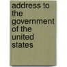 Address To The Government Of The United States by . Anonymous