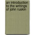 An Introduction To The Writings Of John Ruskin