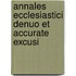 Annales Ecclesiastici Denuo Et Accurate Excusi