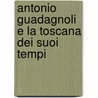 Antonio Guadagnoli E La Toscana Dei Suoi Tempi door Giacinto Stiavelli