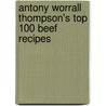 Antony Worrall Thompson's Top 100 Beef Recipes door Antony Worrall Thompson