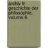 Archiv Fr Geschichte Der Philosophie, Volume 6