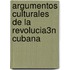 Argumentos Culturales de La Revolucia3n Cubana