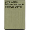 Avro Vulcan Britian's Supreme Cold War Warrior door Tony Buttler