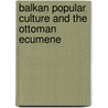 Balkan Popular Culture and the Ottoman Ecumene door Donna A. Buchanan