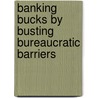 Banking Bucks By Busting Bureaucratic Barriers by Tom Alman