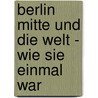 Berlin Mitte Und Die Welt - Wie Sie Einmal War door Peter J. Ortmann