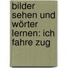 Bilder sehen und Wörter lernen: Ich fahre Zug by Sandra Ladwig